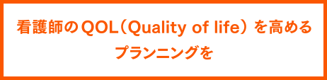 看護師の QOL（Quality of life）を高めるプランニングを