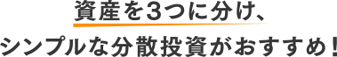 資産を3つに分け、シンプルな分散投資がおすすめ！